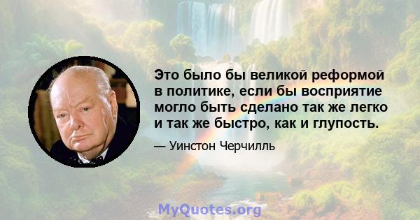 Это было бы великой реформой в политике, если бы восприятие могло быть сделано так же легко и так же быстро, как и глупость.