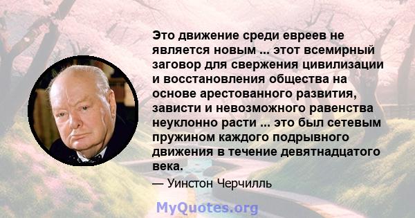 Это движение среди евреев не является новым ... этот всемирный заговор для свержения цивилизации и восстановления общества на основе арестованного развития, зависти и невозможного равенства неуклонно расти ... это был