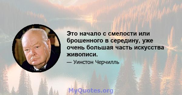 Это начало с смелости или брошенного в середину, уже очень большая часть искусства живописи.