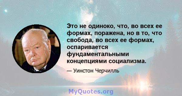 Это не одиноко, что, во всех ее формах, поражена, но в то, что свобода, во всех ее формах, оспаривается фундаментальными концепциями социализма.