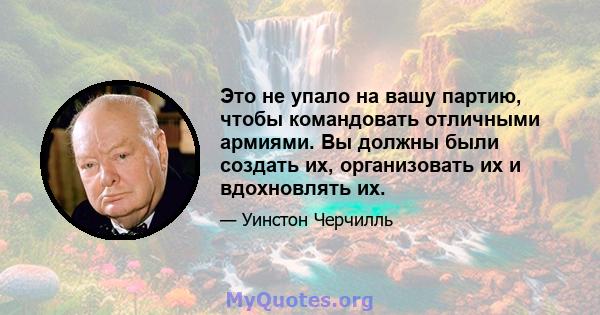 Это не упало на вашу партию, чтобы командовать отличными армиями. Вы должны были создать их, организовать их и вдохновлять их.