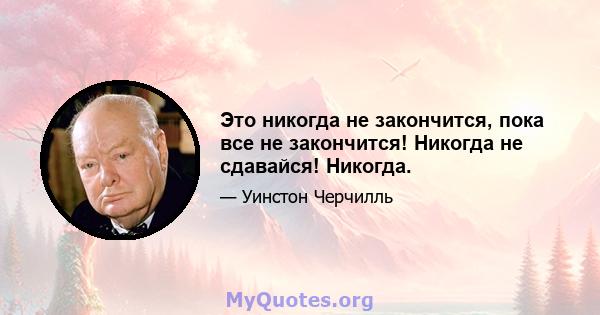 Это никогда не закончится, пока все не закончится! Никогда не сдавайся! Никогда.