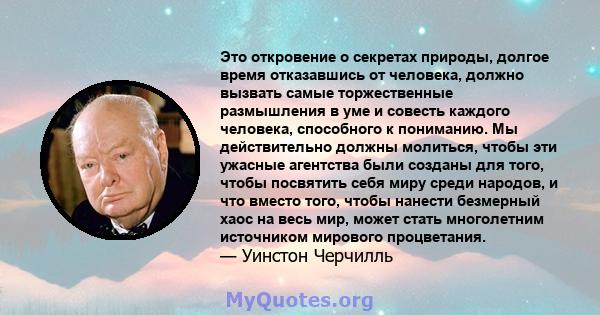 Это откровение о секретах природы, долгое время отказавшись от человека, должно вызвать самые торжественные размышления в уме и совесть каждого человека, способного к пониманию. Мы действительно должны молиться, чтобы