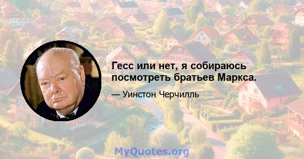 Гесс или нет, я собираюсь посмотреть братьев Маркса.