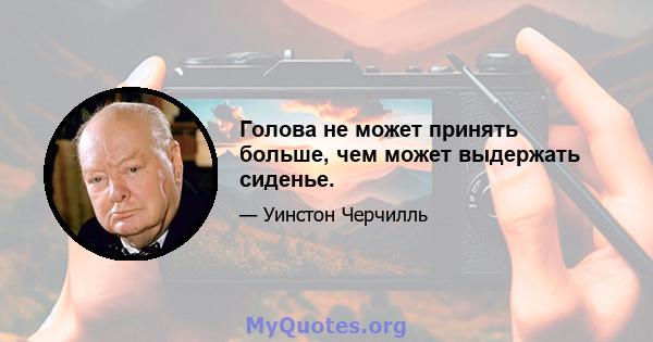 Голова не может принять больше, чем может выдержать сиденье.