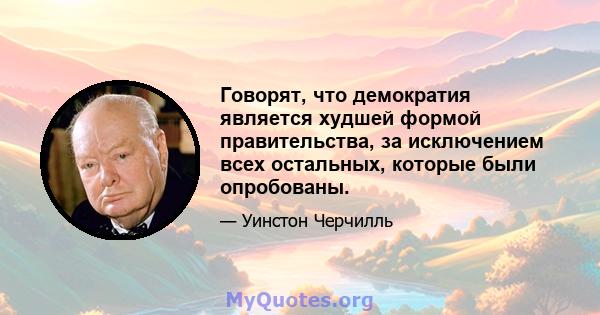 Говорят, что демократия является худшей формой правительства, за исключением всех остальных, которые были опробованы.