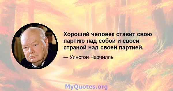 Хороший человек ставит свою партию над собой и своей страной над своей партией.