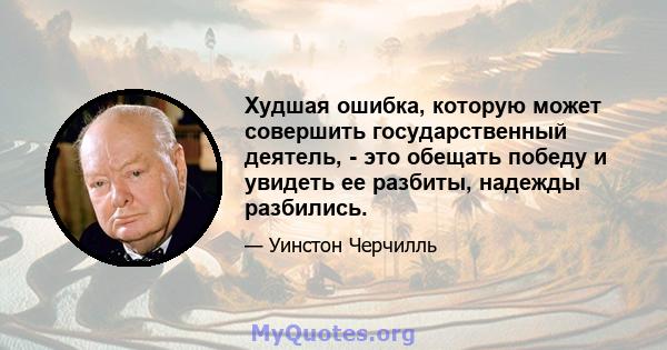 Худшая ошибка, которую может совершить государственный деятель, - это обещать победу и увидеть ее разбиты, надежды разбились.