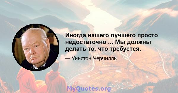 Иногда нашего лучшего просто недостаточно ... Мы должны делать то, что требуется.