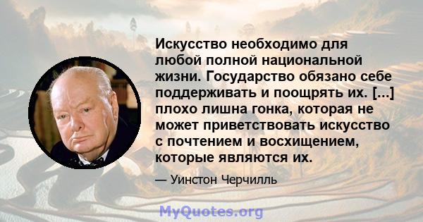 Искусство необходимо для любой полной национальной жизни. Государство обязано себе поддерживать и поощрять их. [...] плохо лишна гонка, которая не может приветствовать искусство с почтением и восхищением, которые