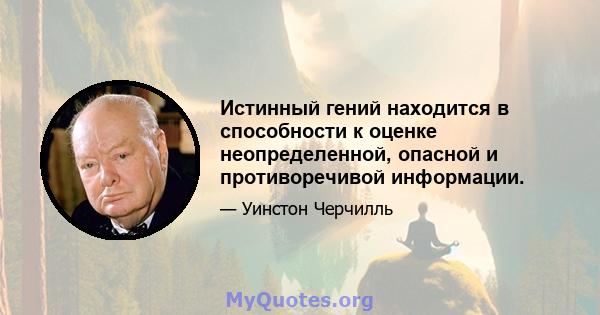 Истинный гений находится в способности к оценке неопределенной, опасной и противоречивой информации.