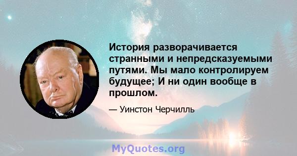 История разворачивается странными и непредсказуемыми путями. Мы мало контролируем будущее; И ни один вообще в прошлом.