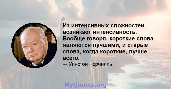 Из интенсивных сложностей возникает интенсивность. Вообще говоря, короткие слова являются лучшими, и старые слова, когда короткие, лучше всего.