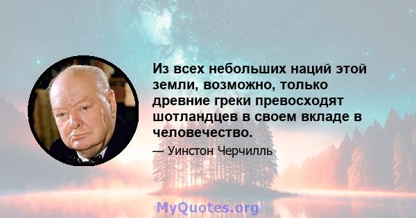 Из всех небольших наций этой земли, возможно, только древние греки превосходят шотландцев в своем вкладе в человечество.