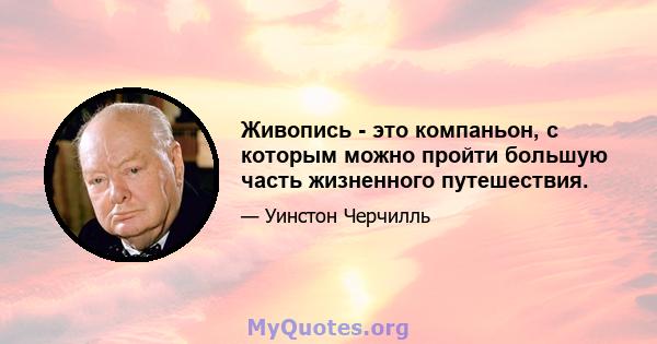 Живопись - это компаньон, с которым можно пройти большую часть жизненного путешествия.