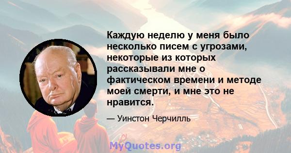 Каждую неделю у меня было несколько писем с угрозами, некоторые из которых рассказывали мне о фактическом времени и методе моей смерти, и мне это не нравится.