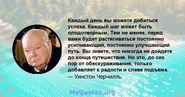 Каждый день вы можете добиться успеха. Каждый шаг может быть плодотворным. Тем не менее, перед вами будет растягиваться постоянно усиливающий, постоянно улучшающий путь. Вы знаете, что никогда не дойдете до конца