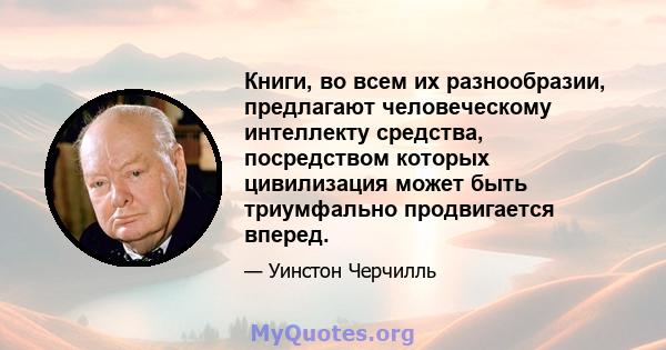 Книги, во всем их разнообразии, предлагают человеческому интеллекту средства, посредством которых цивилизация может быть триумфально продвигается вперед.