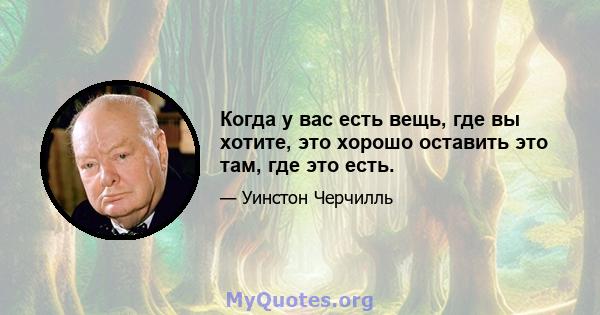 Когда у вас есть вещь, где вы хотите, это хорошо оставить это там, где это есть.