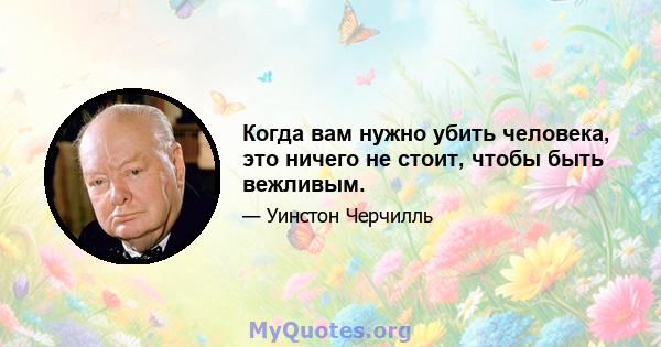 Когда вам нужно убить человека, это ничего не стоит, чтобы быть вежливым.