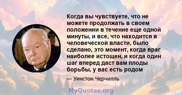 Когда вы чувствуете, что не можете продолжать в своем положении в течение еще одной минуты, и все, что находится в человеческой власти, было сделано, это момент, когда враг наиболее истощен, и когда один шаг вперед даст 