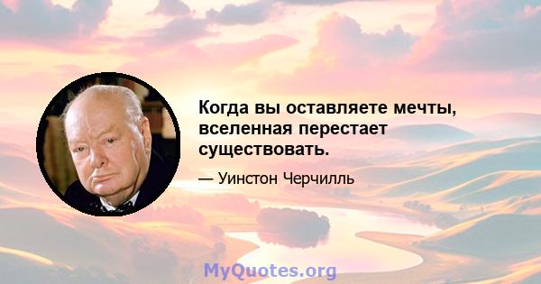 Когда вы оставляете мечты, вселенная перестает существовать.