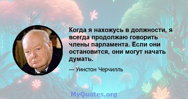 Когда я нахожусь в должности, я всегда продолжаю говорить члены парламента. Если они остановится, они могут начать думать.