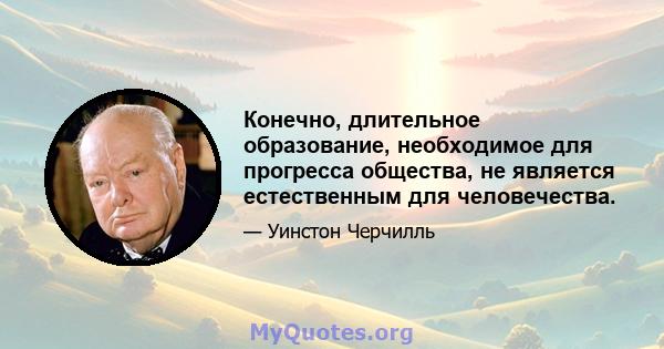 Конечно, длительное образование, необходимое для прогресса общества, не является естественным для человечества.