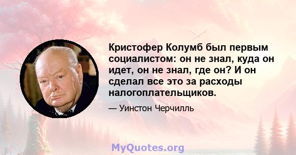 Кристофер Колумб был первым социалистом: он не знал, куда он идет, он не знал, где он? И он сделал все это за расходы налогоплательщиков.