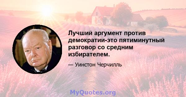 Лучший аргумент против демократии-это пятиминутный разговор со средним избирателем.