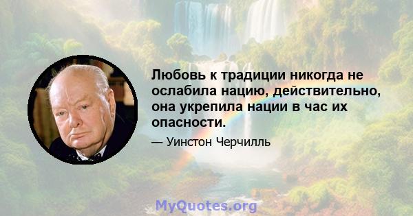 Любовь к традиции никогда не ослабила нацию, действительно, она укрепила нации в час их опасности.