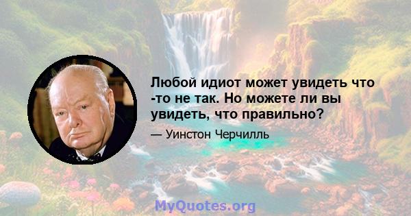 Любой идиот может увидеть что -то не так. Но можете ли вы увидеть, что правильно?