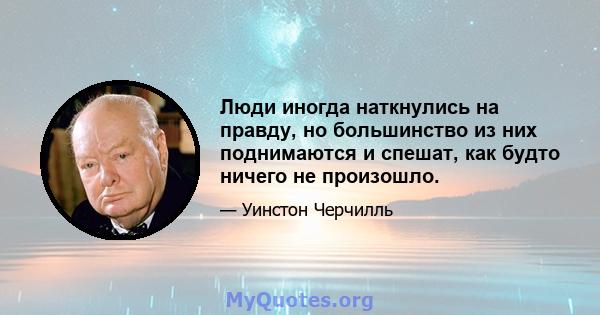 Люди иногда наткнулись на правду, но большинство из них поднимаются и спешат, как будто ничего не произошло.