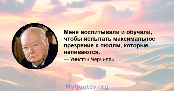 Меня воспитывали и обучали, чтобы испытать максимальное презрение к людям, которые напиваются.