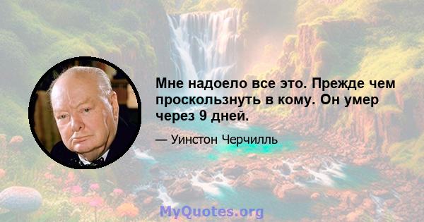 Мне надоело все это. Прежде чем проскользнуть в кому. Он умер через 9 дней.