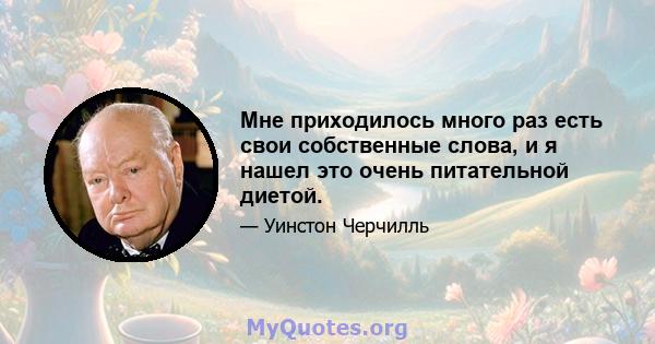 Мне приходилось много раз есть свои собственные слова, и я нашел это очень питательной диетой.