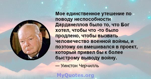 Мое единственное утешение по поводу неспособности Дарданеллов было то, что Бог хотел, чтобы что -то было продлено, чтобы вызвать человечество военной войны, и поэтому он вмешивался в проект, который привел бы к более