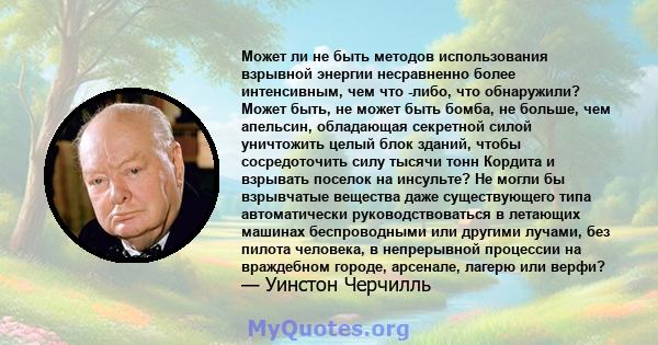 Может ли не быть методов использования взрывной энергии несравненно более интенсивным, чем что -либо, что обнаружили? Может быть, не может быть бомба, не больше, чем апельсин, обладающая секретной силой уничтожить целый 