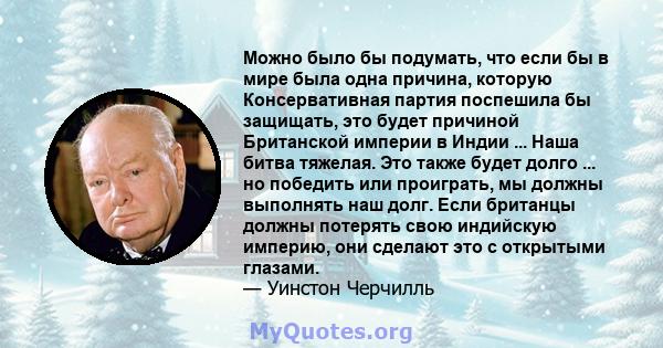 Можно было бы подумать, что если бы в мире была одна причина, которую Консервативная партия поспешила бы защищать, это будет причиной Британской империи в Индии ... Наша битва тяжелая. Это также будет долго ... но