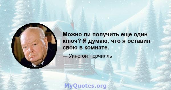 Можно ли получить еще один ключ? Я думаю, что я оставил свою в комнате.