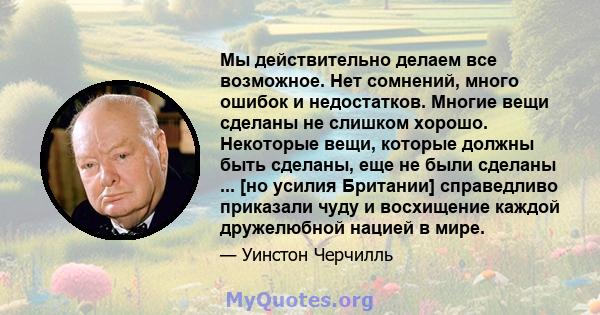 Мы действительно делаем все возможное. Нет сомнений, много ошибок и недостатков. Многие вещи сделаны не слишком хорошо. Некоторые вещи, которые должны быть сделаны, еще не были сделаны ... [но усилия Британии]