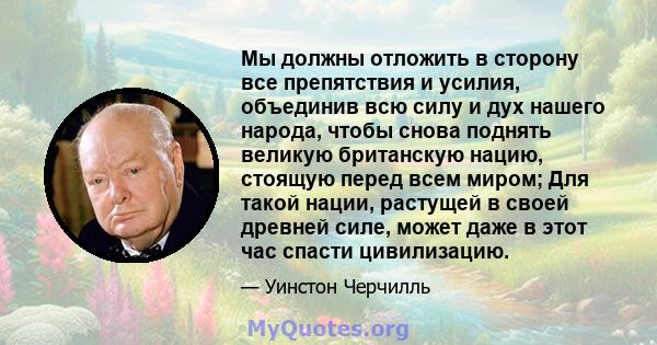 Мы должны отложить в сторону все препятствия и усилия, объединив всю силу и дух нашего народа, чтобы снова поднять великую британскую нацию, стоящую перед всем миром; Для такой нации, растущей в своей древней силе,