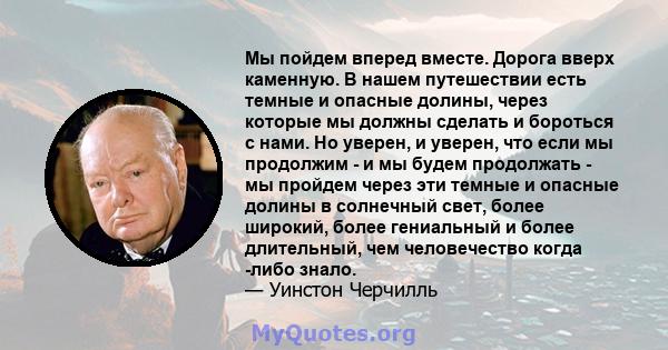 Мы пойдем вперед вместе. Дорога вверх каменную. В нашем путешествии есть темные и опасные долины, через которые мы должны сделать и бороться с нами. Но уверен, и уверен, что если мы продолжим - и мы будем продолжать -