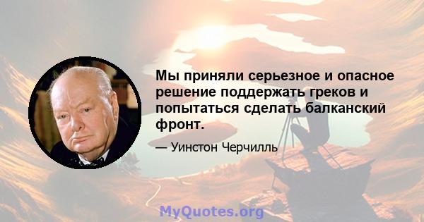 Мы приняли серьезное и опасное решение поддержать греков и попытаться сделать балканский фронт.