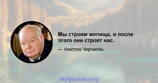 Мы строим жилища, и после этого они строят нас.