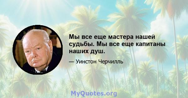 Мы все еще мастера нашей судьбы. Мы все еще капитаны наших душ.