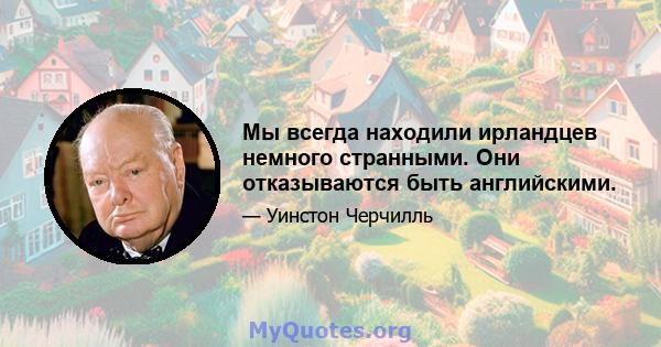 Мы всегда находили ирландцев немного странными. Они отказываются быть английскими.