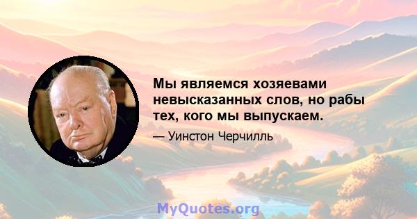 Мы являемся хозяевами невысказанных слов, но рабы тех, кого мы выпускаем.