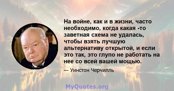 На войне, как и в жизни, часто необходимо, когда какая -то заветная схема не удалась, чтобы взять лучшую альтернативу открытой, и если это так, это глупо не работать на нее со всей вашей мощью.