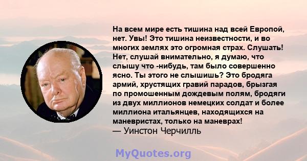 На всем мире есть тишина над всей Европой, нет. Увы! Это тишина неизвестности, и во многих землях это огромная страх. Слушать! Нет, слушай внимательно, я думаю, что слышу что -нибудь, там было совершенно ясно. Ты этого